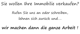 Sie wollen Ihre Immobilie verkaufen? Rufen Sie uns an oder schreiben, lehnen sich zur�ck und�. wir machen dann die ganze Arbeit !